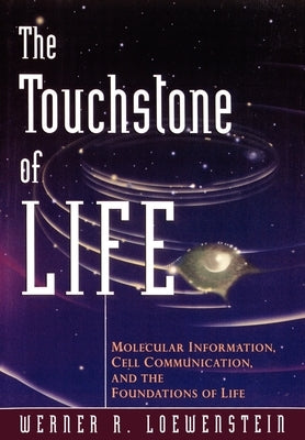 The Touchstone of Life: Molecular Information, Cell Communication, and the Foundations of Life by Loewenstein, Werner R.
