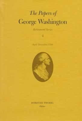 The Papers of George Washington: April-December 1799 Volume 4 by Washington, George