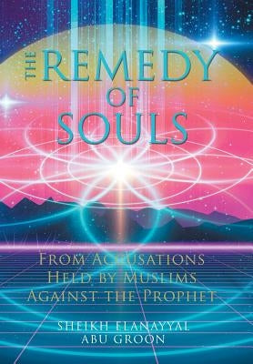 The Remedy of Souls: From Accusations Held by Muslims Against the Prophet by Abu Groon, Sheikh Elanayyal