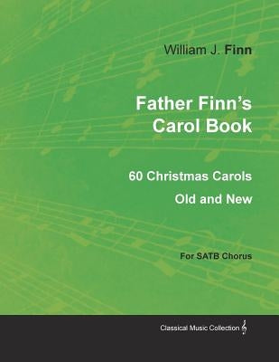 Father Finn's Carol Book - 60 Christmas Carols Old and New for SATB Chorus by Finn, William J.