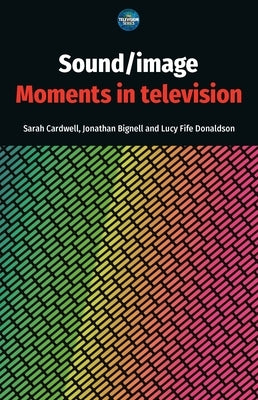 Sound / Image: Moments in Television by Cardwell, Sarah