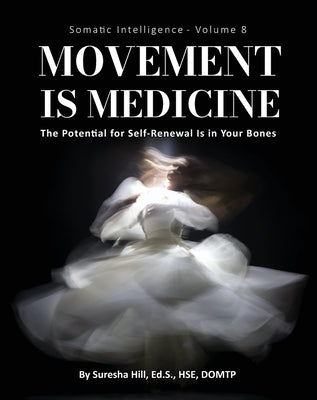 Somatic Intelligence - Volume 8 (Black & White): Movement is Medicine: Movement is Medicine; The Potential for Self-Renewal is in Your Bones by Hill, Suresha