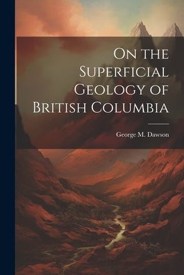 On the Superficial Geology of British Columbia by Dawson, George M.