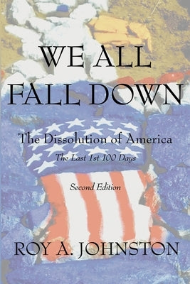 We All Fall Down: The Dissolution of America by Johnston, Roy A.
