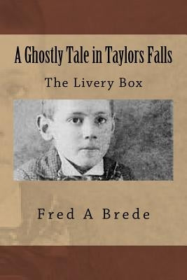 A Ghostly Tale in Taylors Falls: The Livery Box by Brede, Fred a.