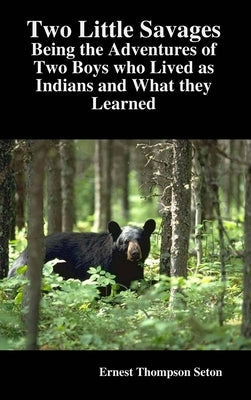 Two Little Savages: Being the Adventures of Two Boys who Lived as Indians and What they Learned by Seton, Ernest Thompson