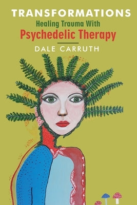 Transformations - Healing Trauma with Psychedelic Therapy by Carruth, Dale