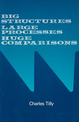 Big Structures, Large Processes, Huge Comparisons by Tilly, Charles