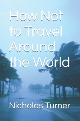 How Not to Travel Around the World by Turner, Nicholas