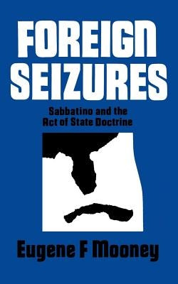 Foreign Seizures: Sabbatino and the Act of State Doctrine by Mooney, Eugene F.