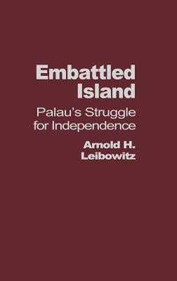 Embattled Island: Palau's Struggle for Independence by Leibowitz, Arnold