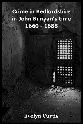 Crime in Bedfordshire in John Bunyan's Day - 1660 to 1688 by Curtis, Evelyn