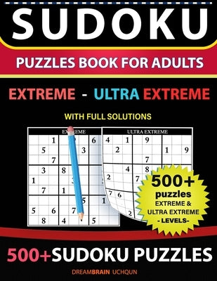 Sudoku Puzzles book for adults 500+ puzzles with full Solutions - Extreme, Ultra Extreme: 2 levels - EXTREME, ULTRA EXTREME Sudoku puzzles book by Uchqun, Dreambrain