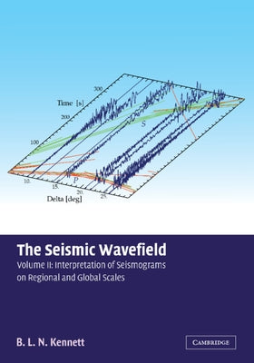 The Seismic Wavefield: Volume 2, Interpretation of Seismograms on Regional and Global Scales by Kennett, B. L. N.