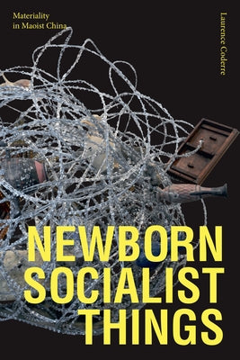 Newborn Socialist Things: Materiality in Maoist China by Coderre, Laurence