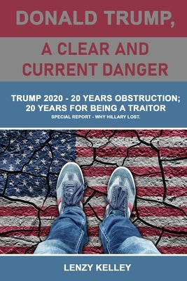 Donald Trump, a Clear and Current Danger: Trump 2020 - 20 Years Obstruction; 20 Years for Being a Traitor by Kelley, Lenzy
