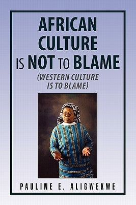 African Culture Is Not to Blame by Aligwekwe, Pauline E.