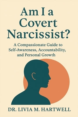 Am I a Covert Narcissist?: A Compassionate Guide to Self-Awareness, Accountability, and Personal Growth by M. Hartwell, Livia