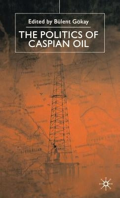 The Politics of the Caspian Oil by Gokay, B.