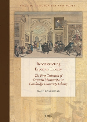 Reconstructing Erpenius' Library: The First Collection of Oriental Manuscripts at Cambridge University Library by Daneshgar, Majid