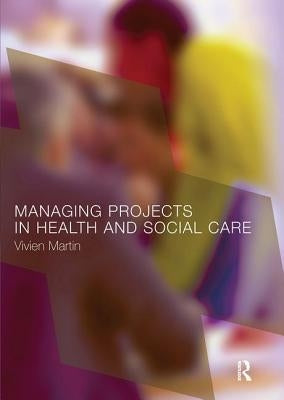 Managing Projects in Health and Social Care by Martin, Vivien