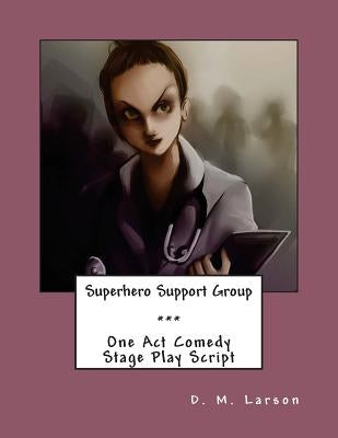 Superhero Support Group: One Act Comedy Stage Play Script by Larson, D. M.