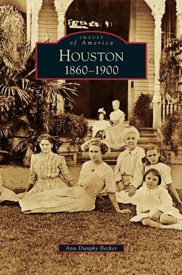 Houston: 1860-1900 by Becker, Ann Dunphy
