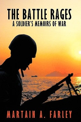 The Battle Rages: A Soldier's Memoirs of War by Martain a. Farley, A. Farley