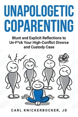 Unapologetic Coparenting: Blunt And Explicit Reflections To Un-F*ck Your High-Conflict Divorce And Custody Case by Knickerbocker Jd, Carl