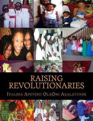 Raising Revolutionaries by Akalatunde, Iyalosa Apetebii Olaomi Osun