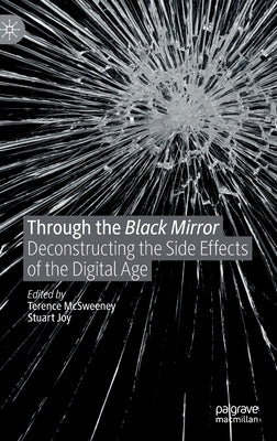 Through the Black Mirror: Deconstructing the Side Effects of the Digital Age by McSweeney, Terence