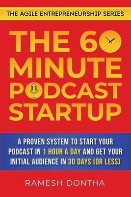 The 60-Minute Podcast Startup: A Proven System to Start Your Podcast in 1 Hour a Day and Get Your Initial Audience in 30 Days (or Less) by Dontha, Ramesh K.