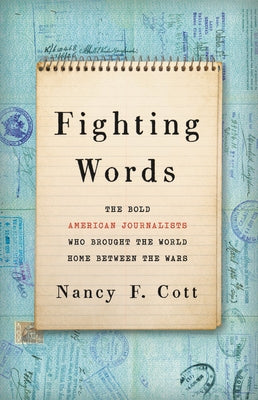 Fighting Words: The Bold American Journalists Who Brought the World Home Between the Wars by Cott, Nancy F.