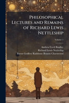 Philosophical Lectures and Remains of Richard Lewis Nettleship; Volume 2 by Bradley, Andrew Cecil