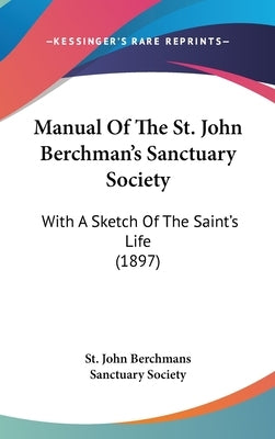 Manual Of The St. John Berchman's Sanctuary Society: With A Sketch Of The Saint's Life (1897) by St John Berchmans Sanctuary Society