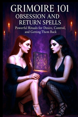 Grimoire 101 Obsession and Return Spells: Powerful Rituals for Desire Control and Getting Them Back by Moon, Lady Black
