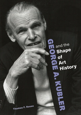 George A. Kubler and the Shape of Art History by Reese, Thomas F.