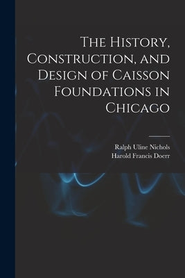 The History, Construction, and Design of Caisson Foundations in Chicago by Nichols, Ralph Uline