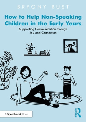 How to Help Non-Speaking Children in the Early Years: Supporting Communication Through Joy and Connection by Rust, Bryony