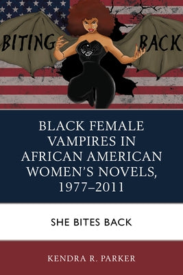 Black Female Vampires in African American Women's Novels, 1977-2011: She Bites Back by Parker, Kendra R.