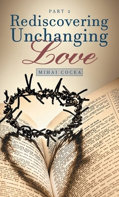 Rediscovering Unchanging Love: Part 2 by Cocea, Mihai