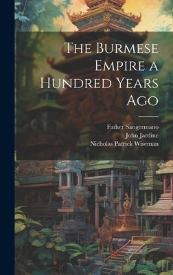The Burmese Empire a Hundred Years Ago by Wiseman, Nicholas Patrick