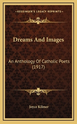 Dreams And Images: An Anthology Of Catholic Poets (1917) by Kilmer, Joyce