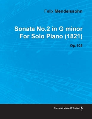 Sonata No.2 in G Minor by Felix Mendelssohn for Solo Piano (1821) Op.105 by Mendelssohn, Felix