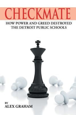 Checkmate: How Power and Greed Destroyed the Detroit Public Schools by Graham, Alex