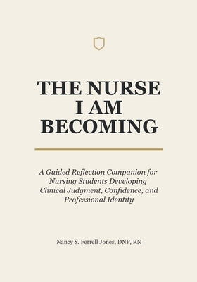The Nurse I Am Becoming: A Guided Reflection Companion for Nursing Students Developing Clinical Judgment, Confidence, and Professional Identity by Ferrell Jones, Nancy S.