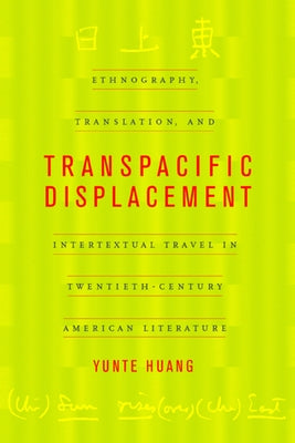 Transpacific Displacement: Ethnography, Translation, and Intertextual Travel in Twentieth-Century American Literature by Huang, Yunte