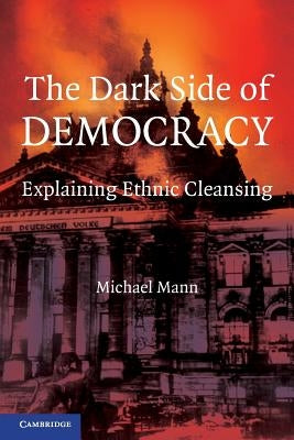 The Dark Side of Democracy: Explaining Ethnic Cleansing by Mann, Michael