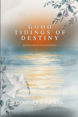 Good Tidings of Destiny: Revelations In Suffering by Jarman, Dominique