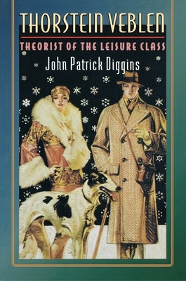 Thorstein Veblen: Theorist of the Leisure Class by Diggins, John Patrick